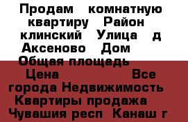 Продам 3-комнатную квартиру › Район ­ клинский › Улица ­ д,Аксеново › Дом ­ 1 › Общая площадь ­ 56 › Цена ­ 1 600 000 - Все города Недвижимость » Квартиры продажа   . Чувашия респ.,Канаш г.